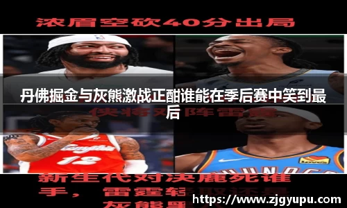 丹佛掘金与灰熊激战正酣谁能在季后赛中笑到最后