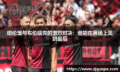 纽伦堡与布伦端克的激烈对决：谁能在赛场上笑到最后