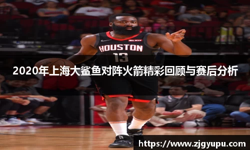 2020年上海大鲨鱼对阵火箭精彩回顾与赛后分析